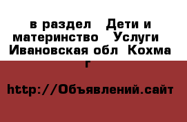  в раздел : Дети и материнство » Услуги . Ивановская обл.,Кохма г.